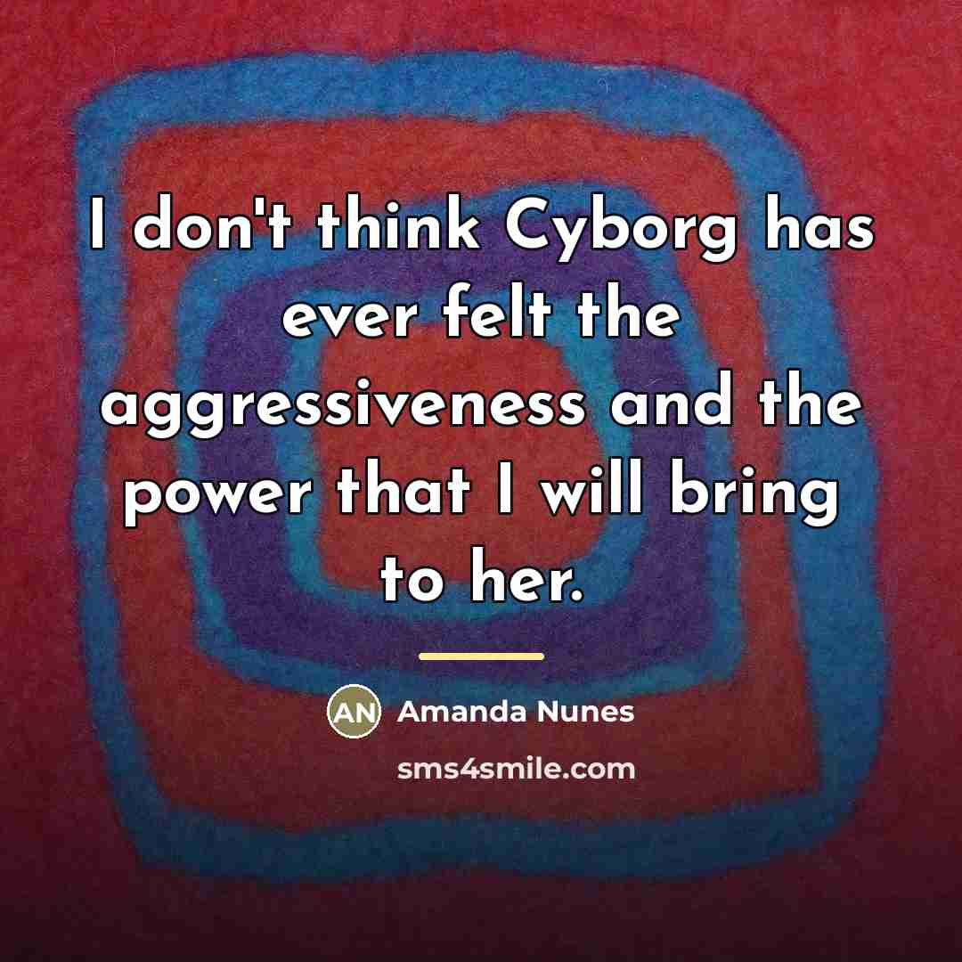 “I don't think Cyborg has ever felt the aggressiveness and…” quote by Amanda Nunes