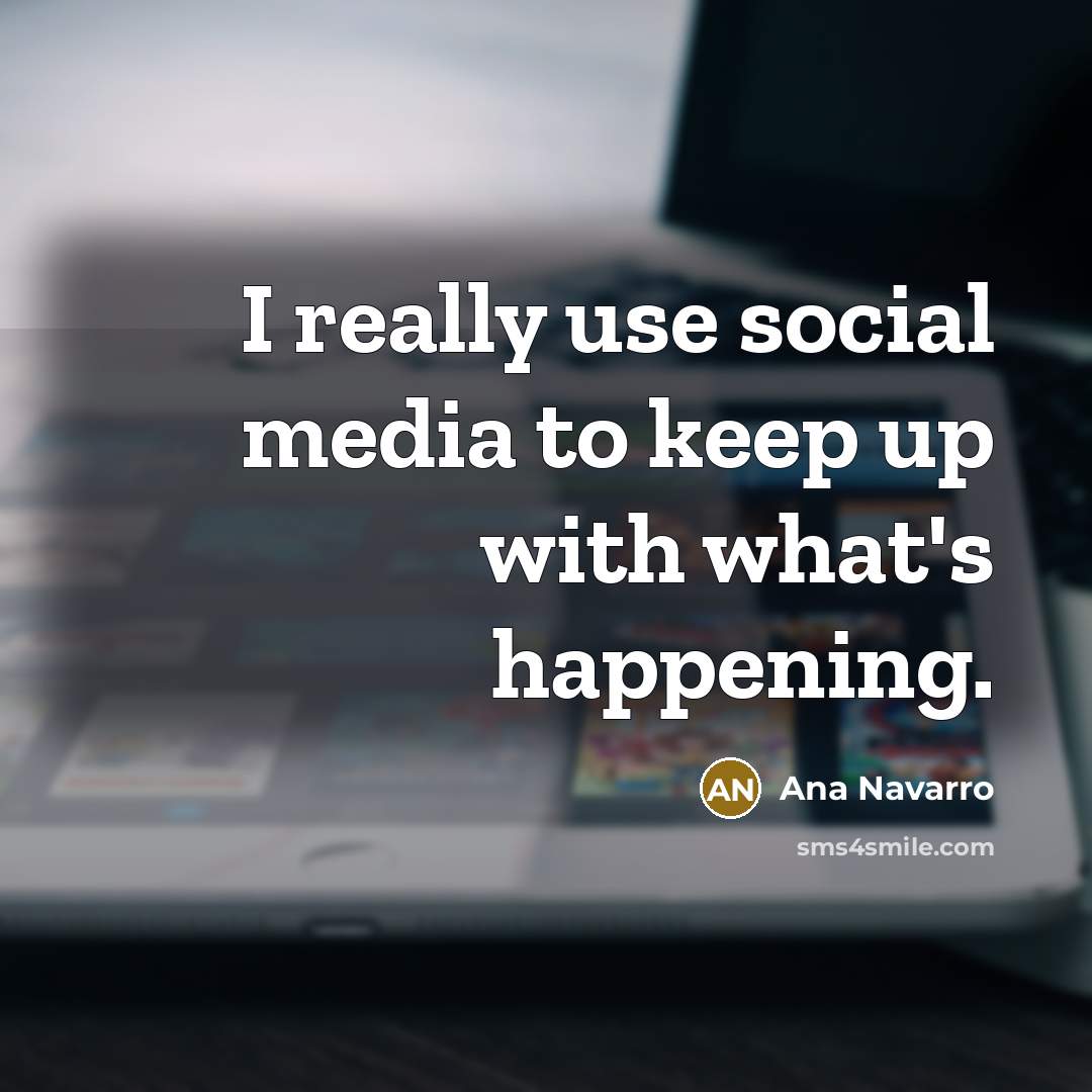 “I really use social media to keep up with what's…” quote by Ana Navarro