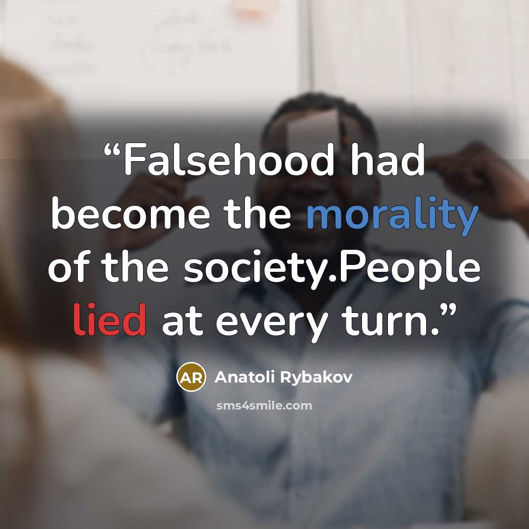 “Falsehood had become the morality of the society.People lied at every turn.” quote by Anatoli Rybakov