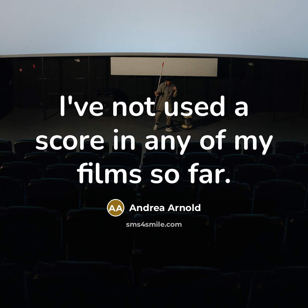 “I've not used a score in any of my films…” quote by Andrea Arnold