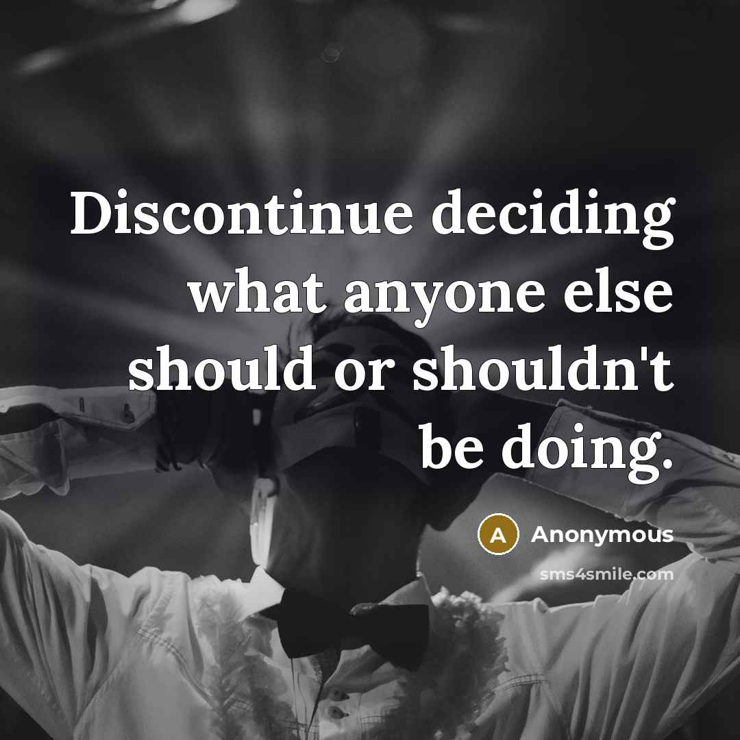 “Discontinue deciding what anyone else should or shouldn't be doing.” quote by Anonymous