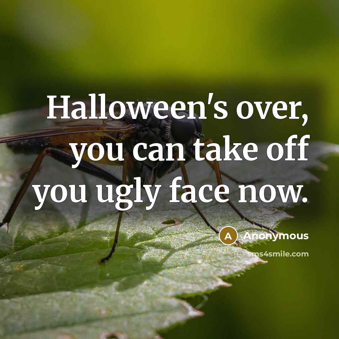“Halloween's over, you can take off you ugly face now.…” quote by Anonymous