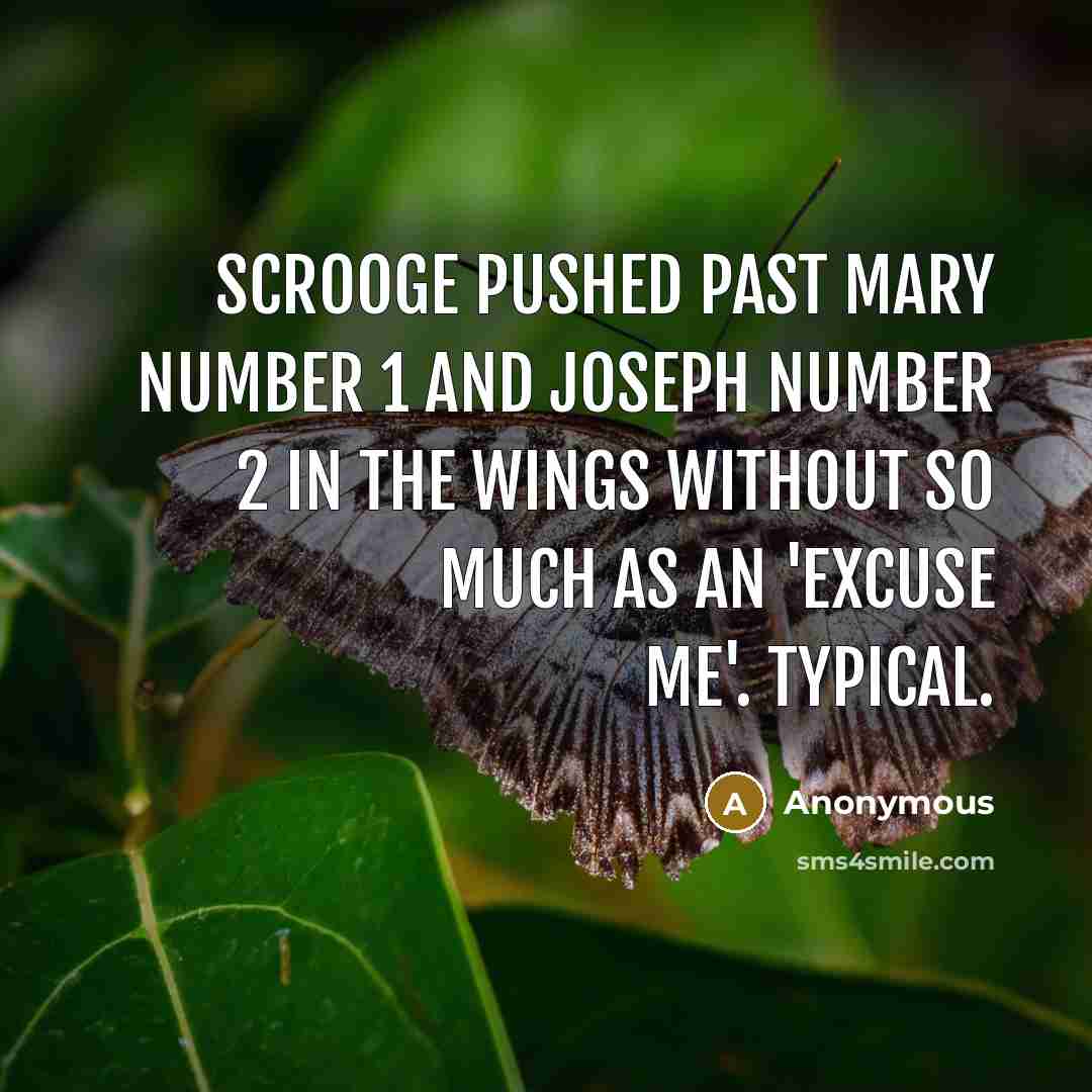 “Scrooge pushed past Mary number 1 and Joseph number 2 in the wings without so much as an 'excuse me'. Typical.” quote by Anonymous