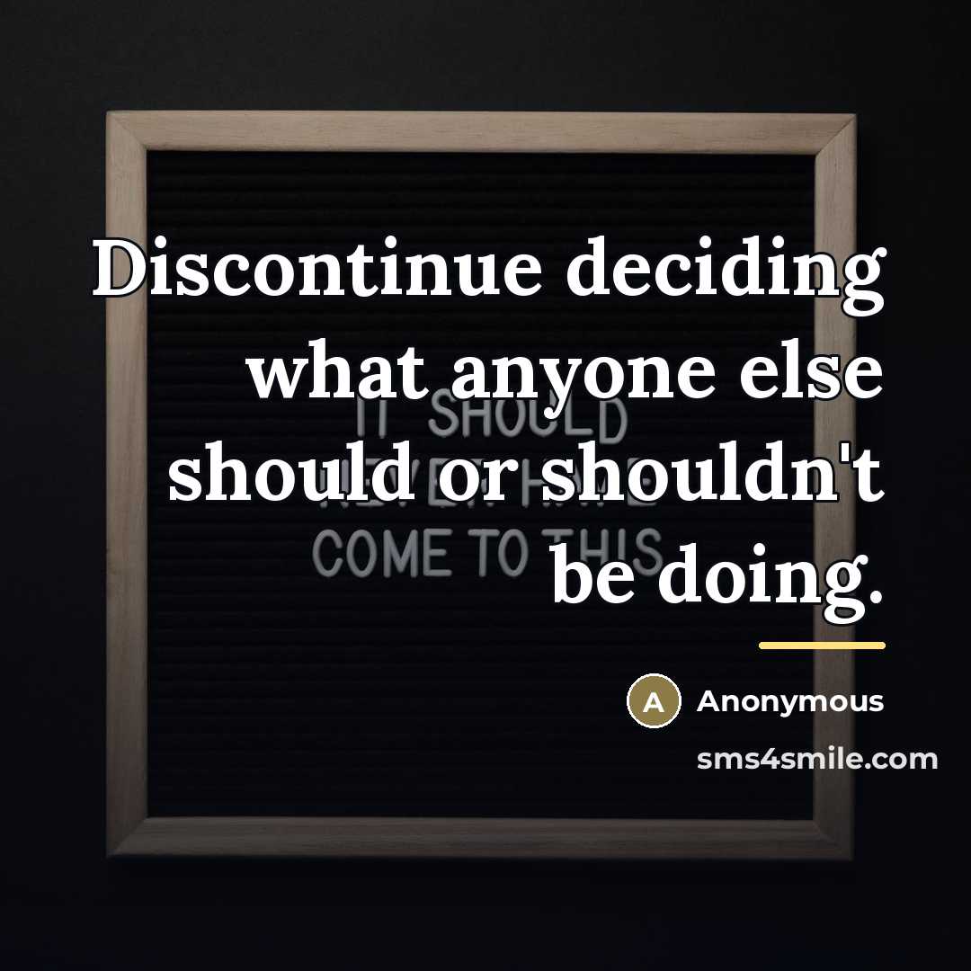 “Discontinue deciding what anyone else should or shouldn't be doing.…” quote by Anonymous