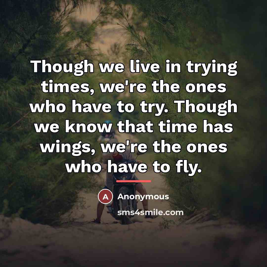 “Though we live in trying times, we're the ones who…” quote by Anonymous