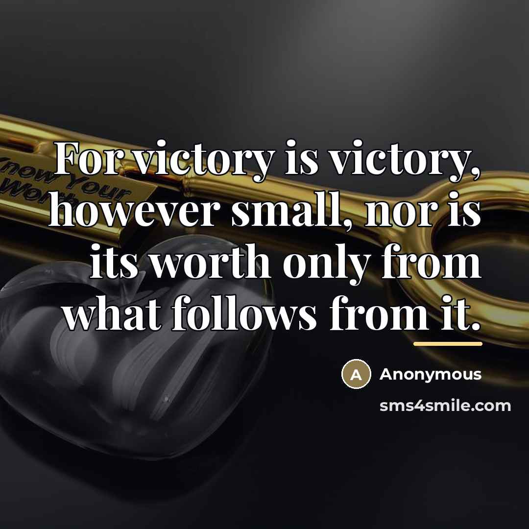 “For victory is victory, however small, nor is its worth…” quote by Anonymous