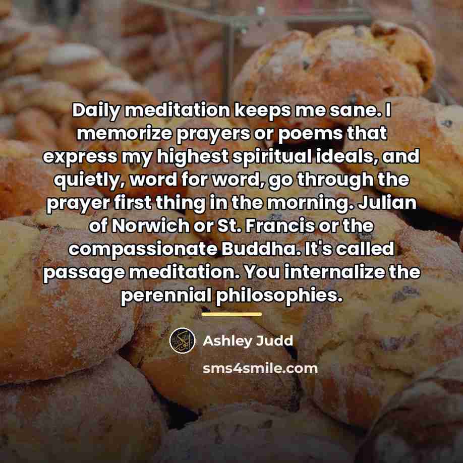 “Daily meditation keeps me sane. I memorize prayers or poems…” quote by Ashley Judd