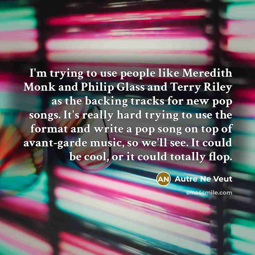 “I'm trying to use people like Meredith Monk and Philip…” quote by Autre Ne Veut