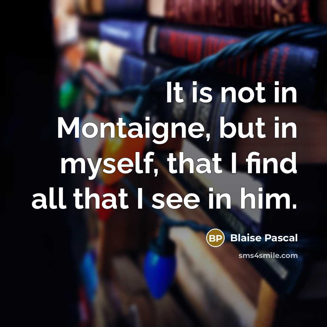“It is not in Montaigne, but in myself, that I…” quote by Blaise Pascal