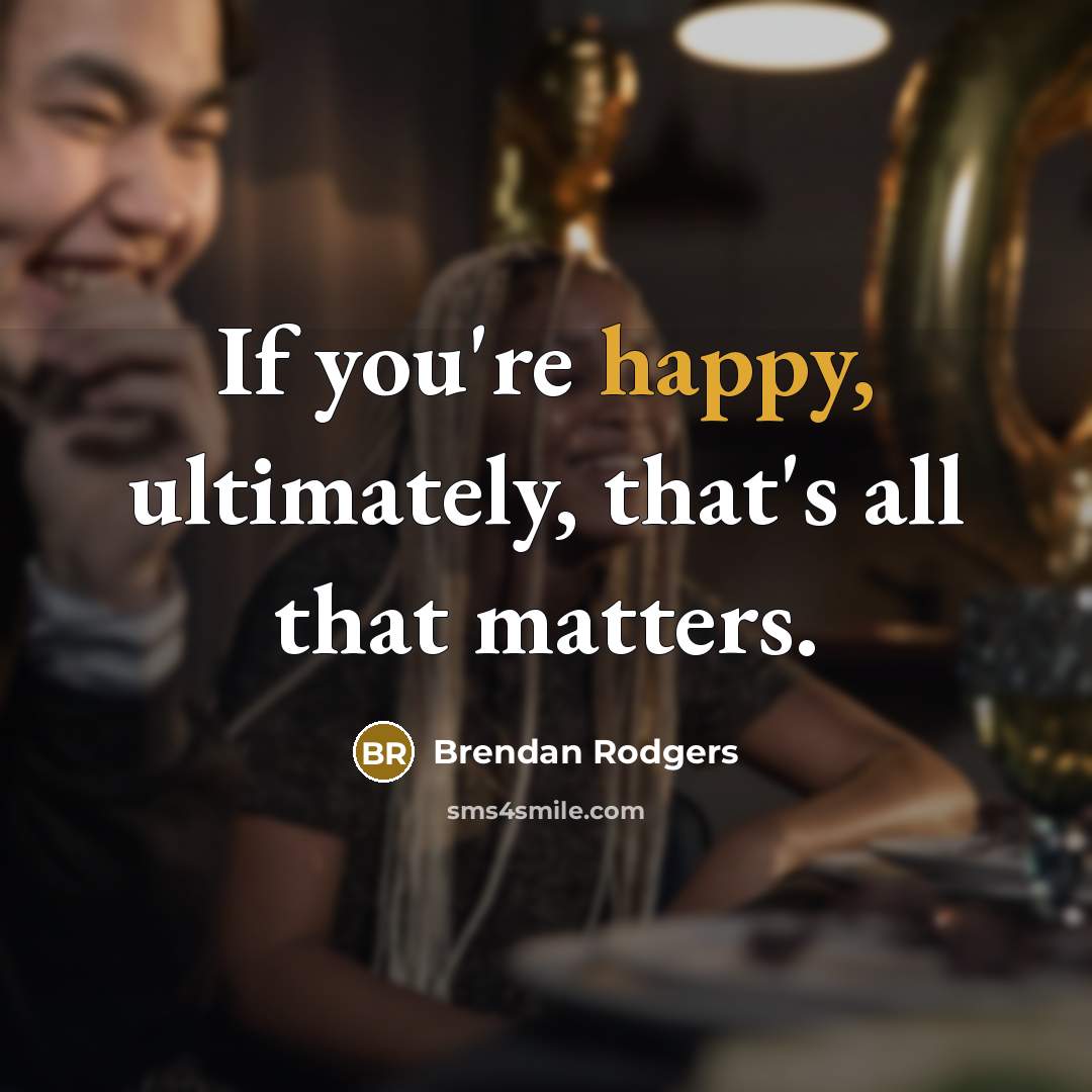 “If you're happy, ultimately, that's all that matters.…” quote by Brendan Rodgers