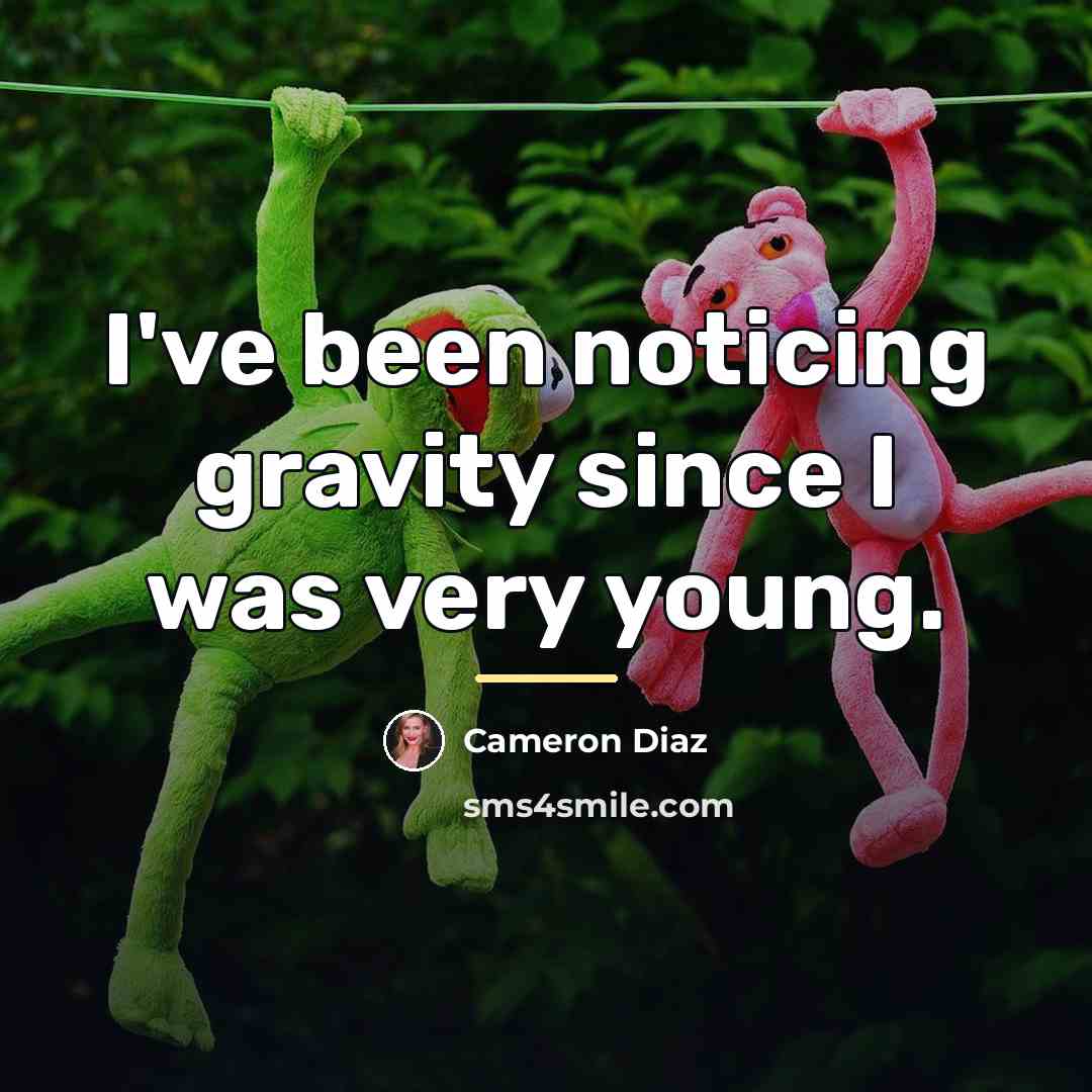 “I've been noticing gravity since I was very young.…” quote by Cameron Diaz