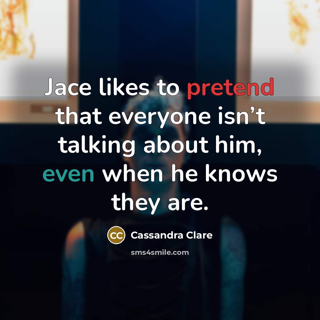 “Jace likes to pretend that everyone isn’t talking about him,…” quote by Cassandra Clare