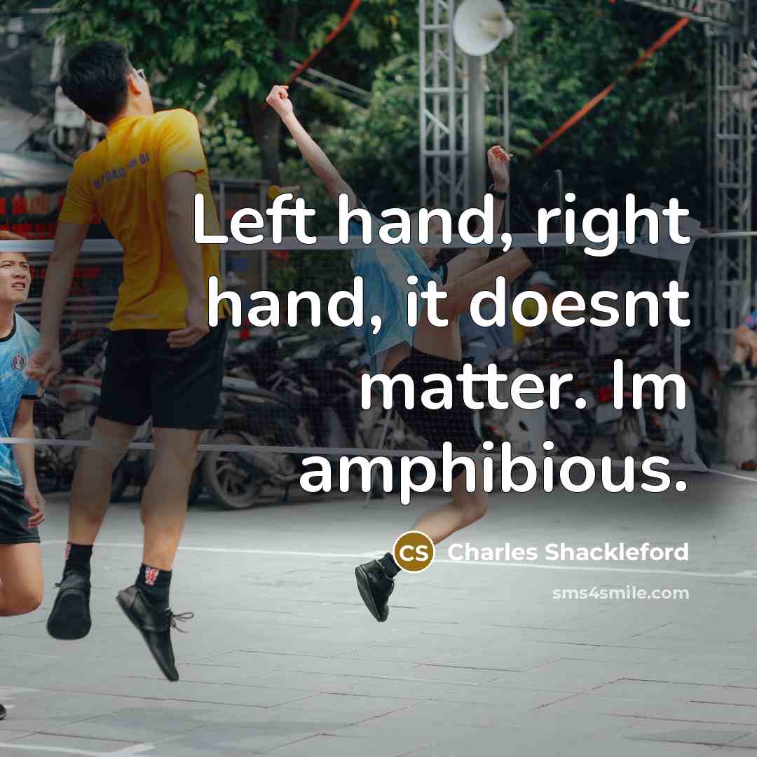 “Left hand, right hand, it doesnt matter. Im amphibious.…” quote by Charles Shackleford