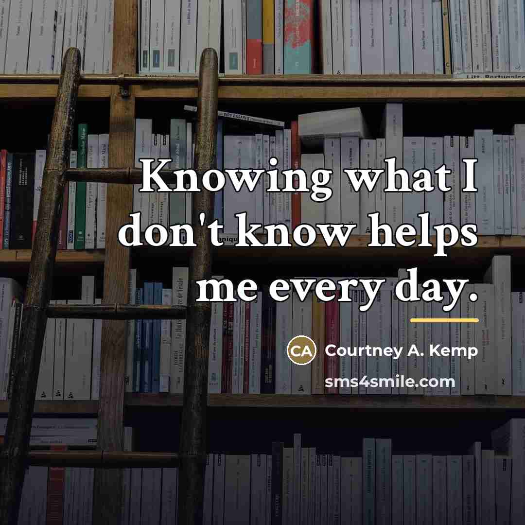 “Knowing what I don't know helps me every day.…” quote by Courtney A. Kemp