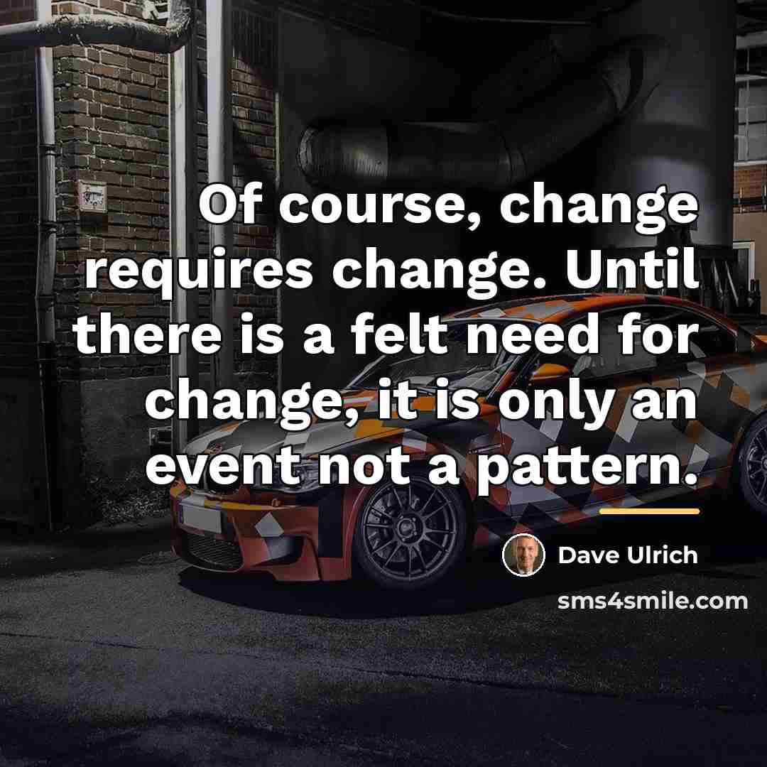 “Of course, change requires change. Until there is a felt…” quote by Dave Ulrich