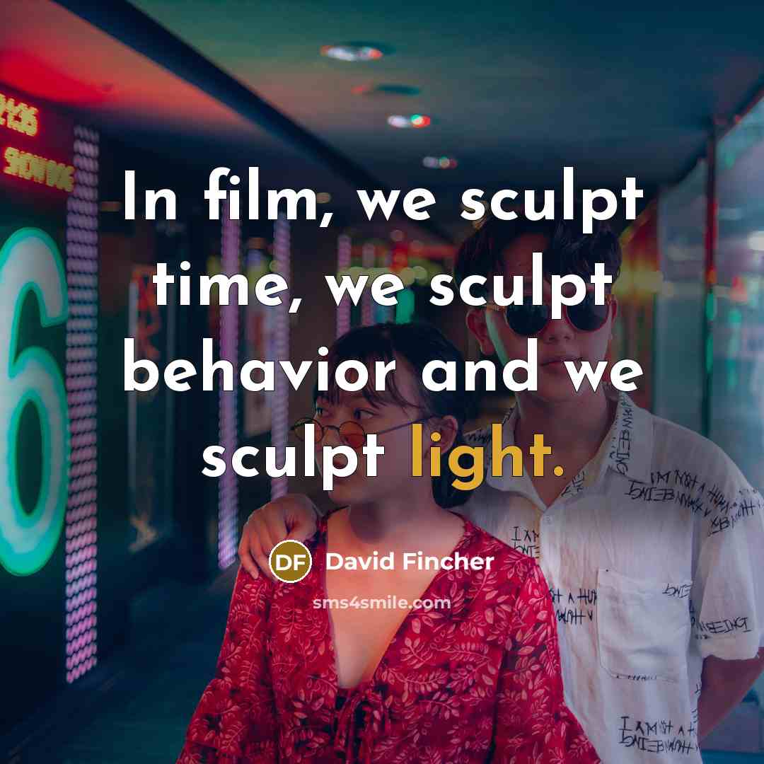 “In film, we sculpt time, we sculpt behavior and we…” quote by David Fincher