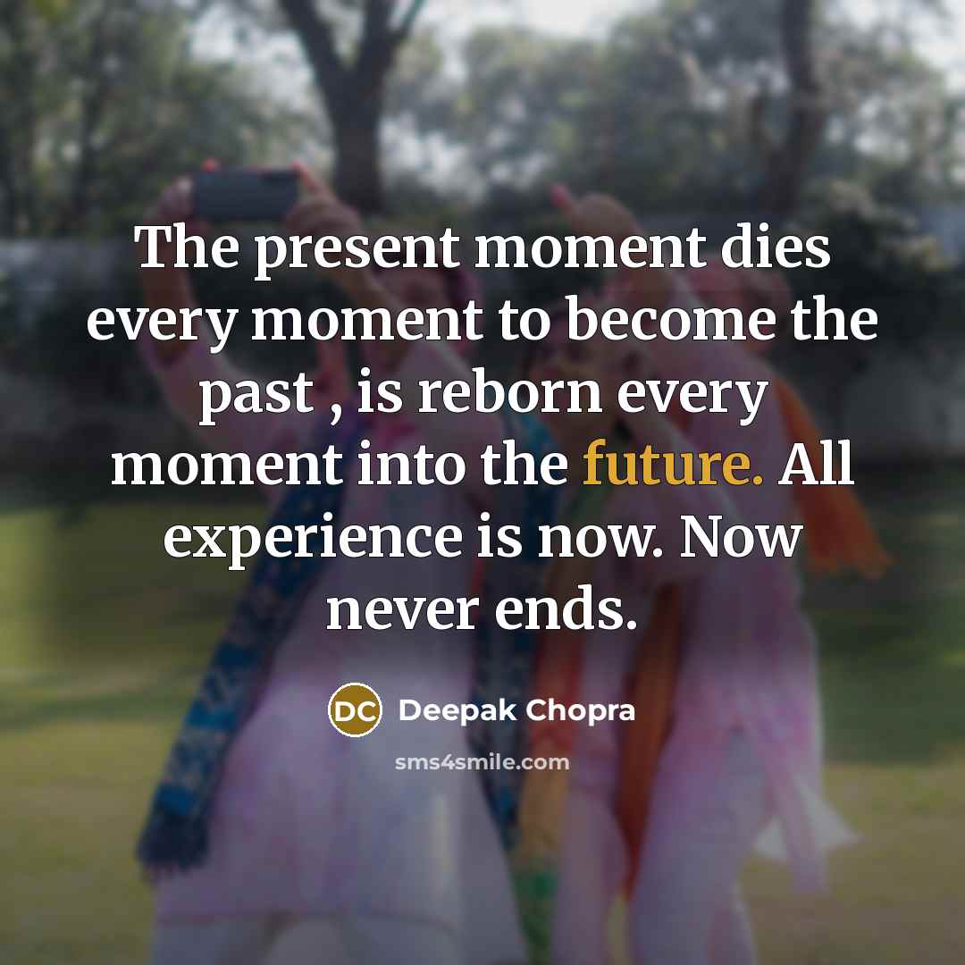 “The present moment dies every moment to become the past…” quote by Deepak Chopra