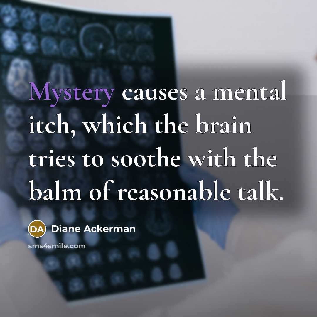“Mystery causes a mental itch, which the brain tries to…” quote by Diane Ackerman