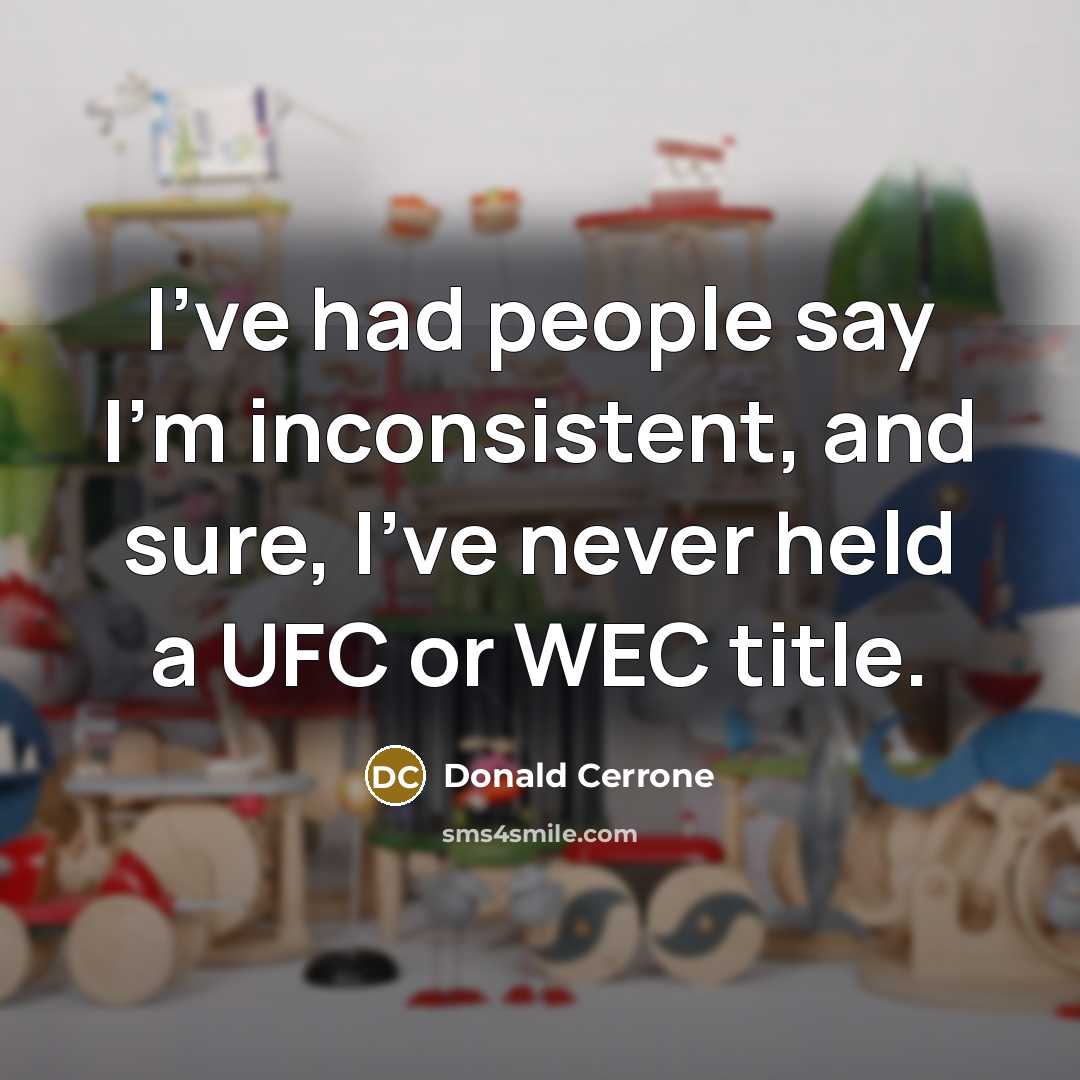“I've had people say I'm inconsistent, and sure, I've never…” quote by Donald Cerrone