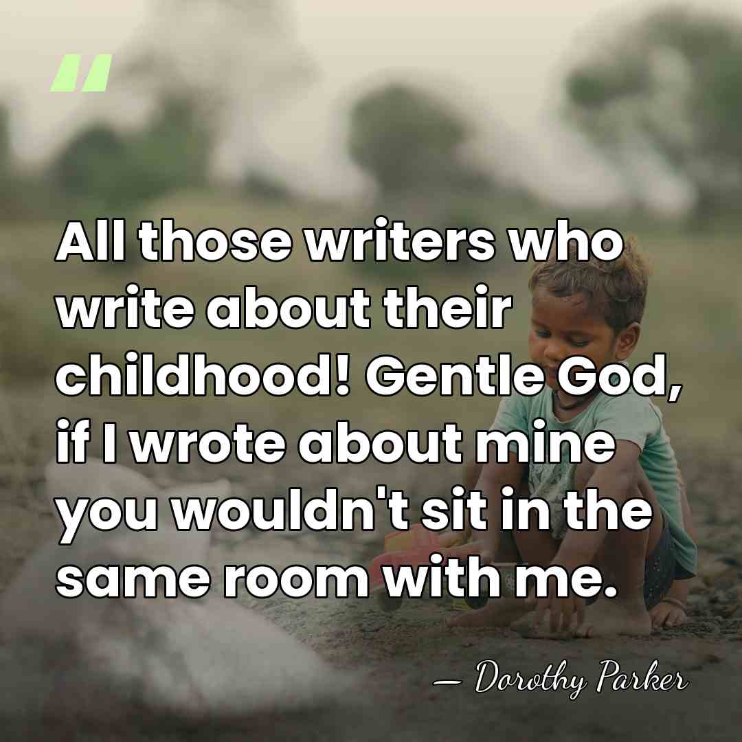 All those writers who write about their childhood! Gentle God, if I&hellip; - Dorothy Parker