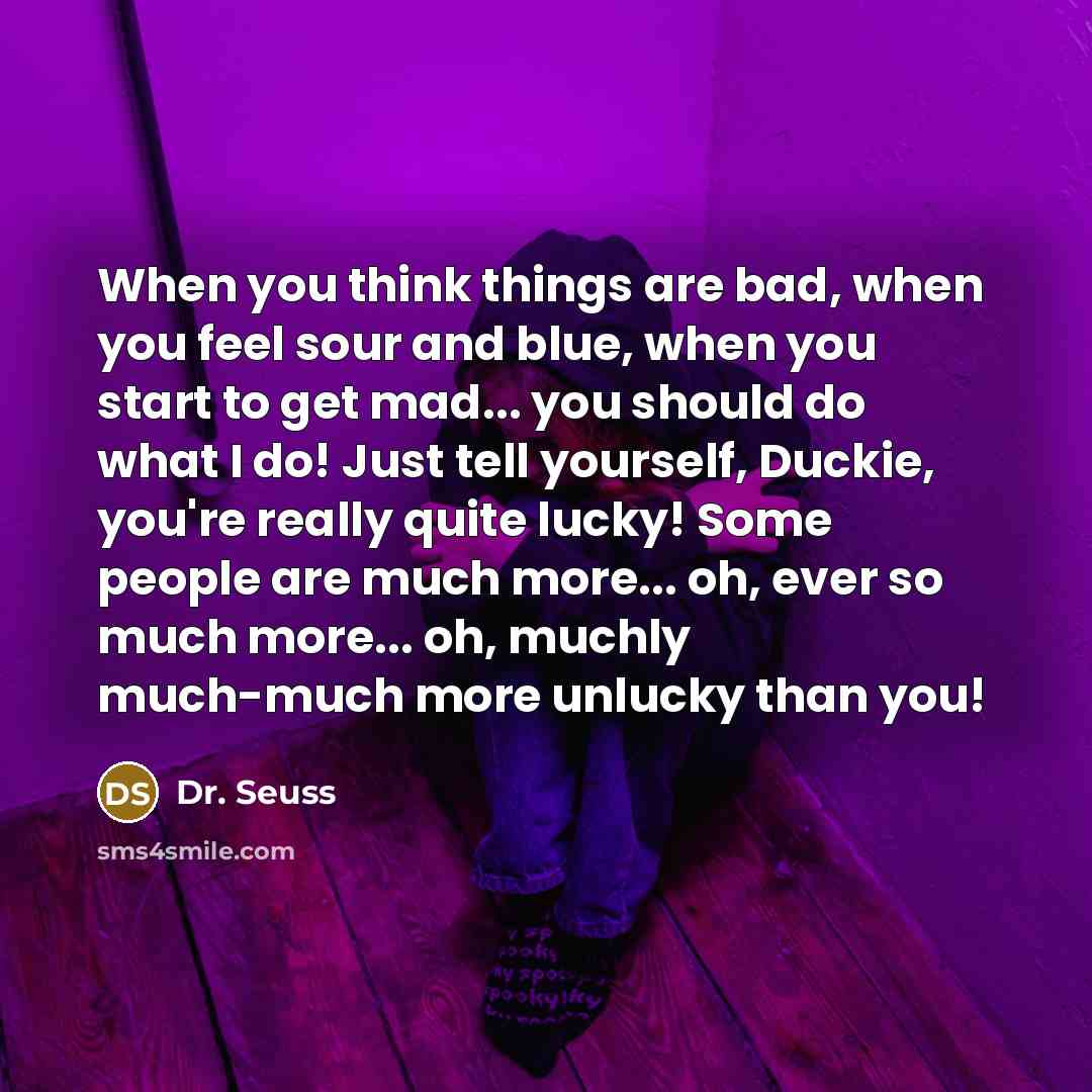 “When you think things are bad, when you feel sour…” quote by Dr. Seuss
