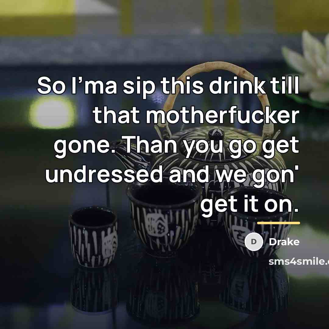 “So I'ma sip this drink till that motherfucker gone. Than…” quote by Drake