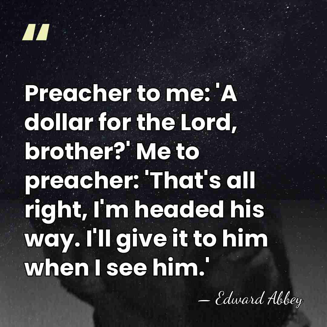 Preacher to me: 'A dollar for the Lord, brother?' Me to preacher:&hellip; - Edward Abbey
