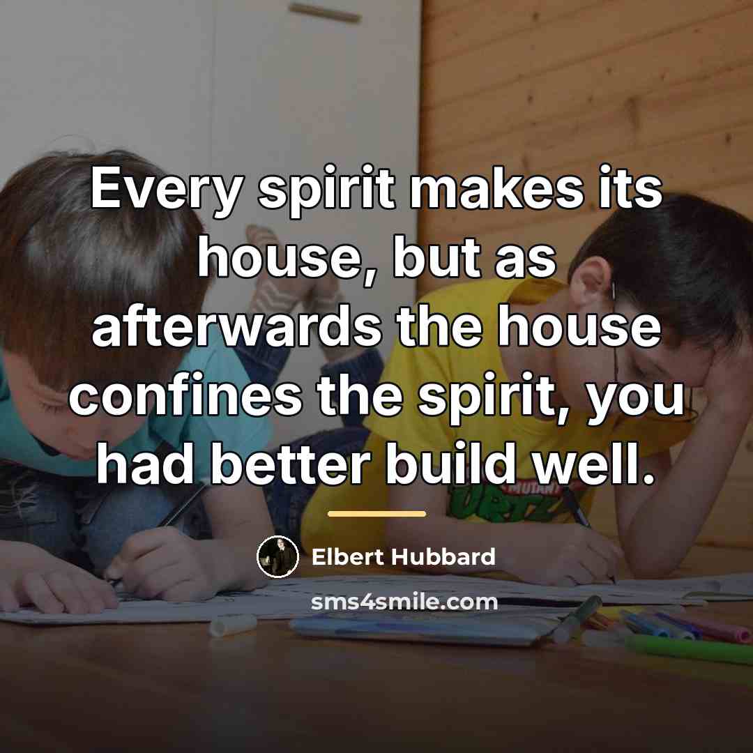 “Every spirit makes its house, but as afterwards the house…” quote by Elbert Hubbard