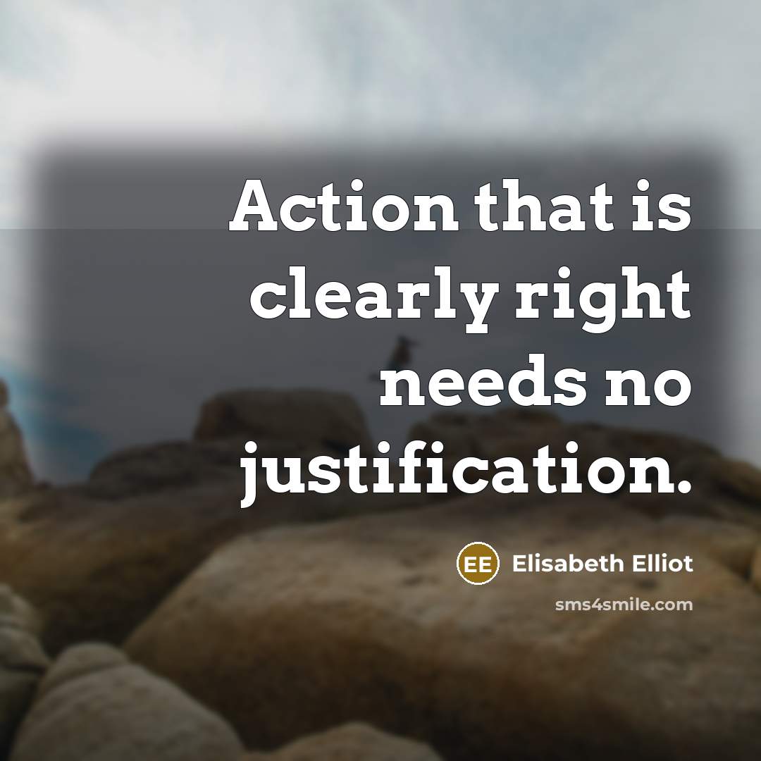 “Action that is clearly right needs no justification.…” quote by Elisabeth Elliot
