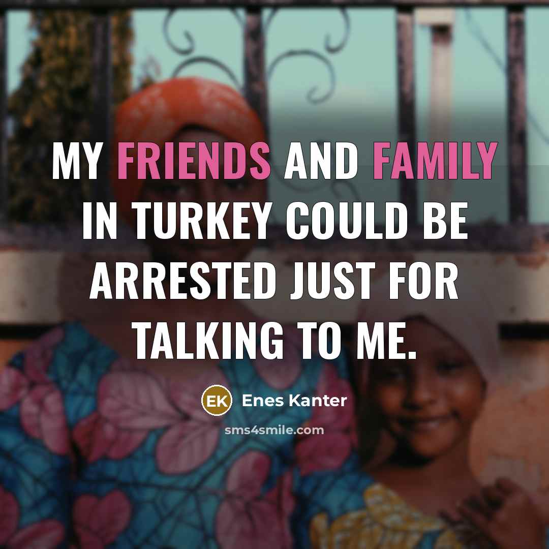 “My friends and family in Turkey could be arrested just for talking to me.” quote by Enes Kanter