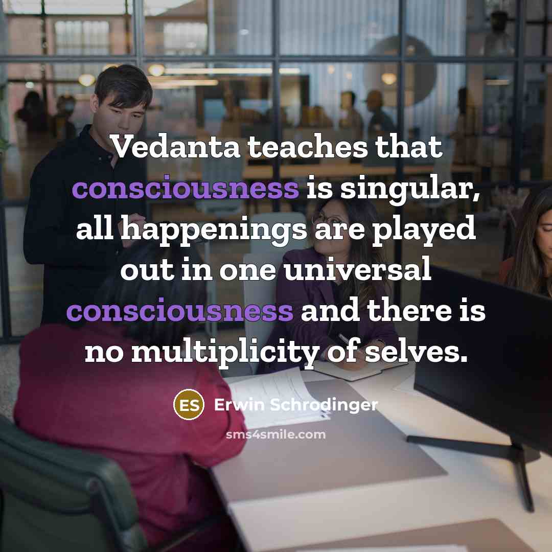 “Vedanta teaches that consciousness is singular, all happenings are played…” quote by Erwin Schrodinger