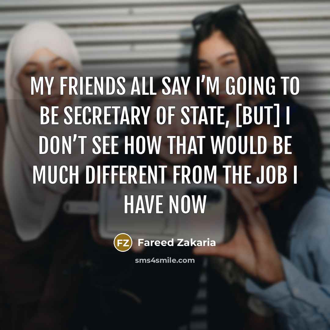 “My friends all say I’m going to be Secretary of…” quote by Fareed Zakaria
