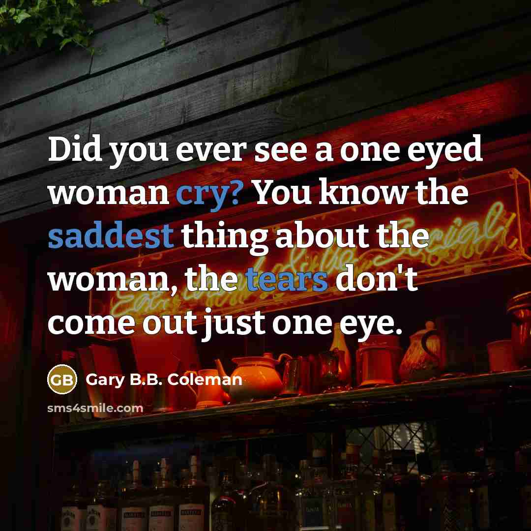 “Did you ever see a one eyed woman cry? You…” quote by Gary B.B. Coleman