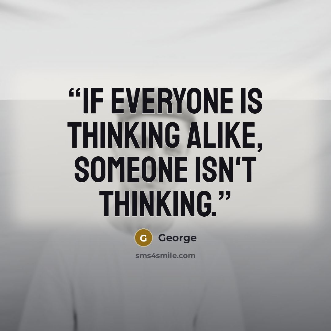 “If everyone is thinking alike, someone isn't thinking.” quote by George