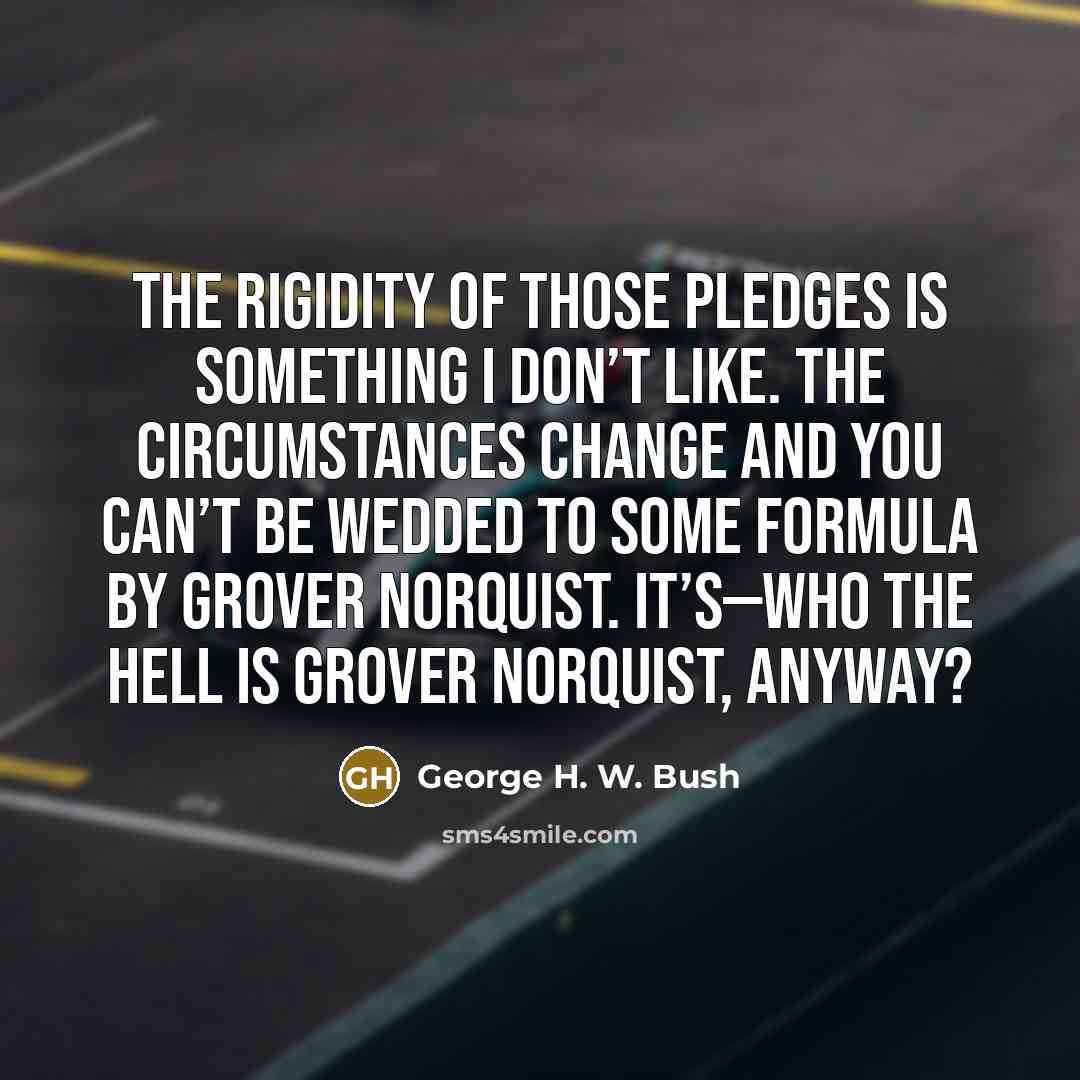 “The rigidity of those pledges is something I don’t like.…” quote by George H. W. Bush