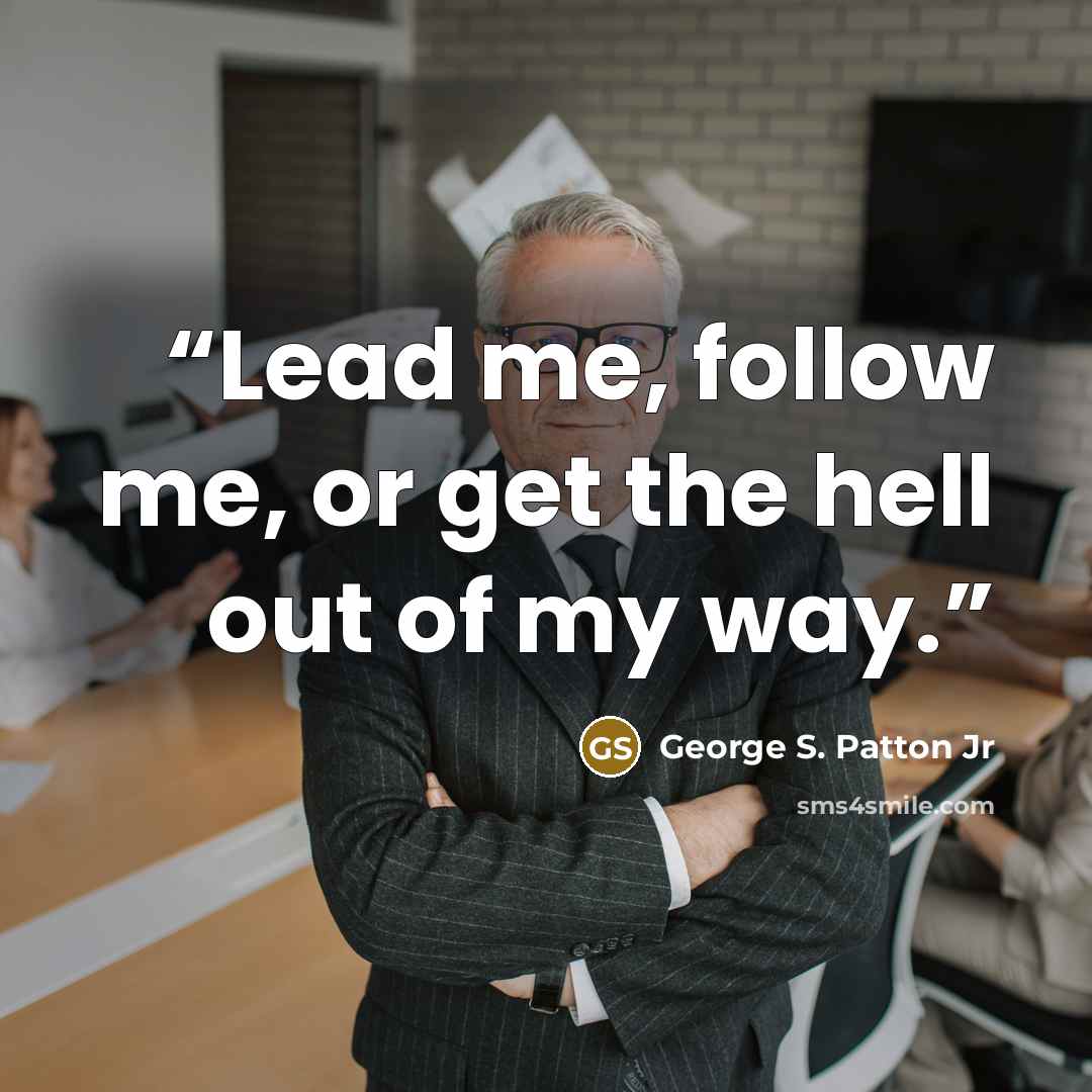 “Lead me, follow me, or get the hell out of my way.” quote by George S. Patton Jr