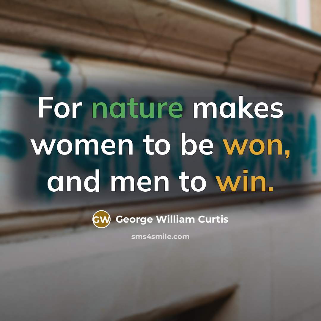 “For nature makes women to be won, and men to win.” quote by George William Curtis