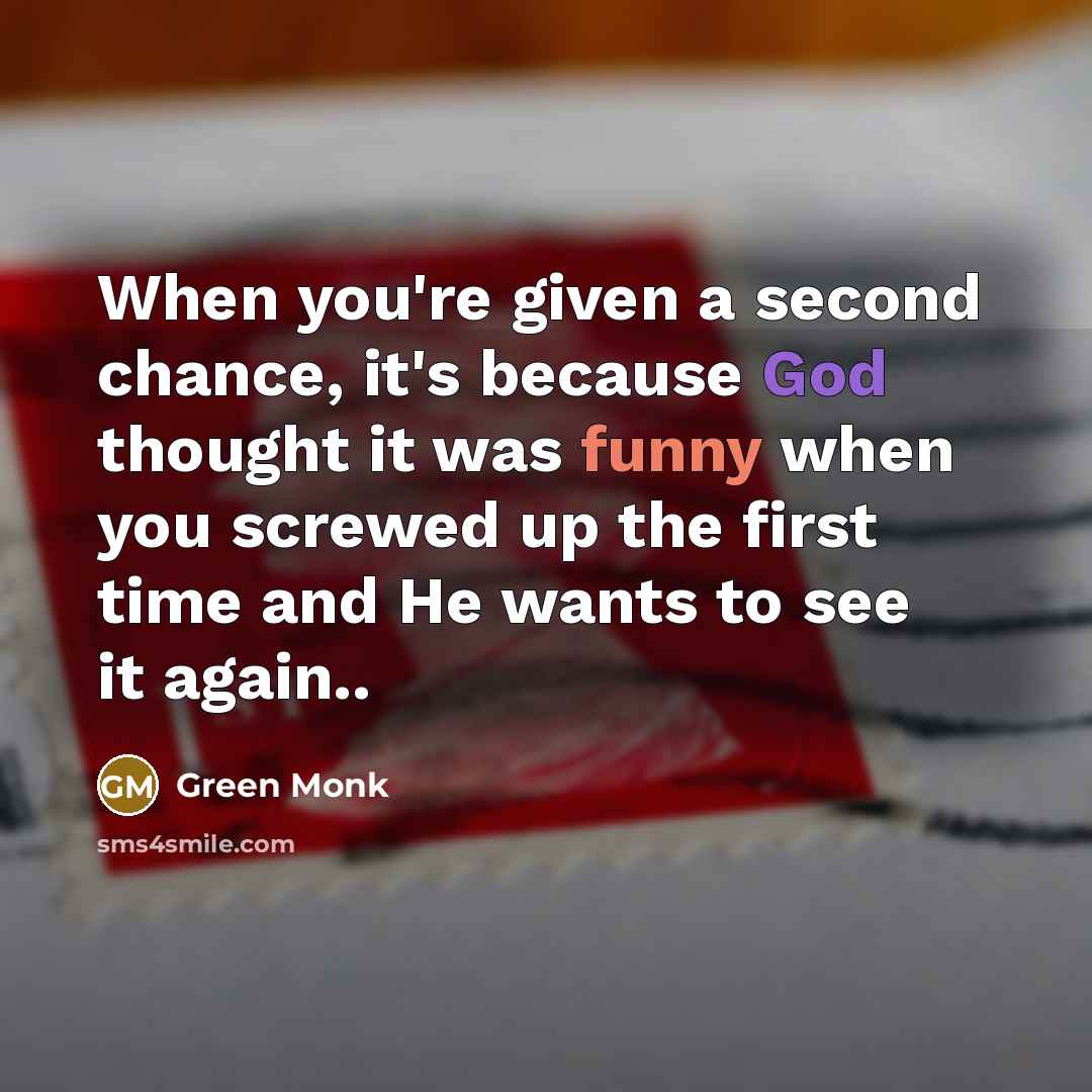 “When you're given a second chance, it's because God thought it was funny when you screwed up the first time and He wants to see it again..” quote by Green Monk