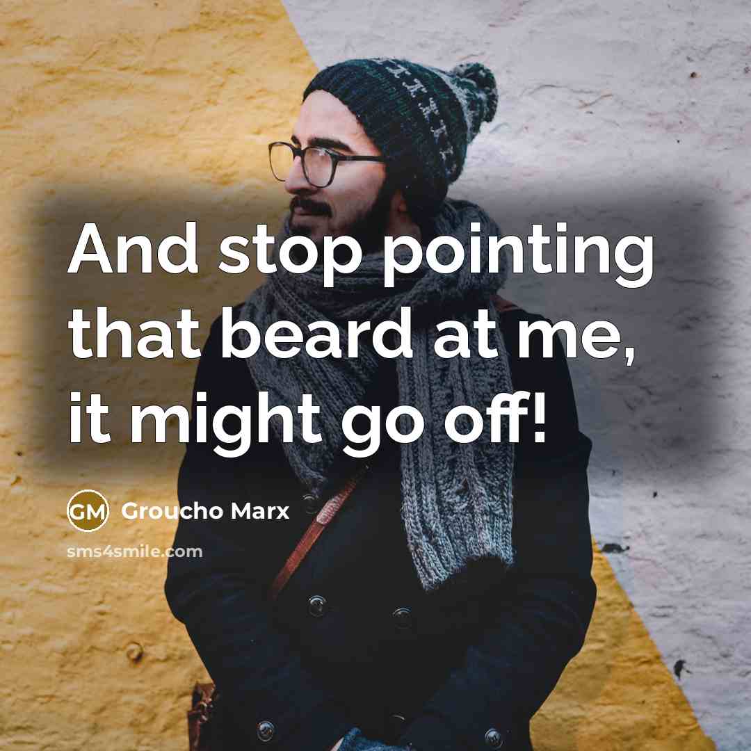 “And stop pointing that beard at me, it might go…” quote by Groucho Marx