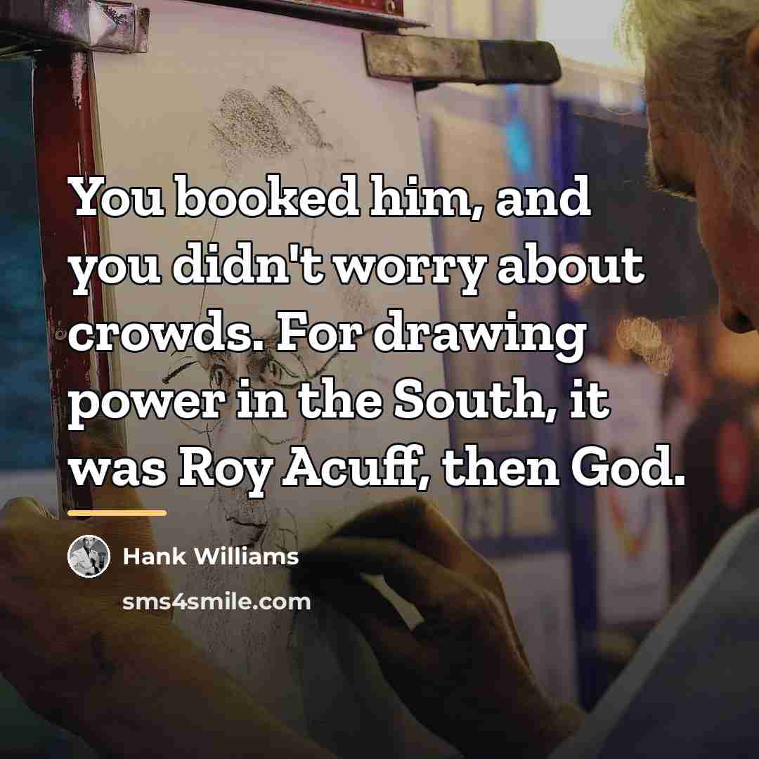 “You booked him, and you didn't worry about crowds. For…” quote by Hank Williams