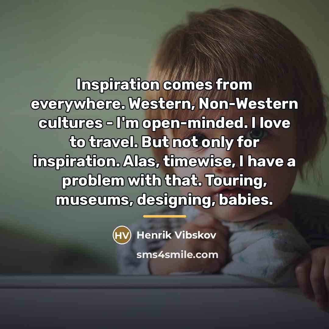 “Inspiration comes from everywhere. Western, Non-Western cultures - I'm open-minded.…” quote by Henrik Vibskov