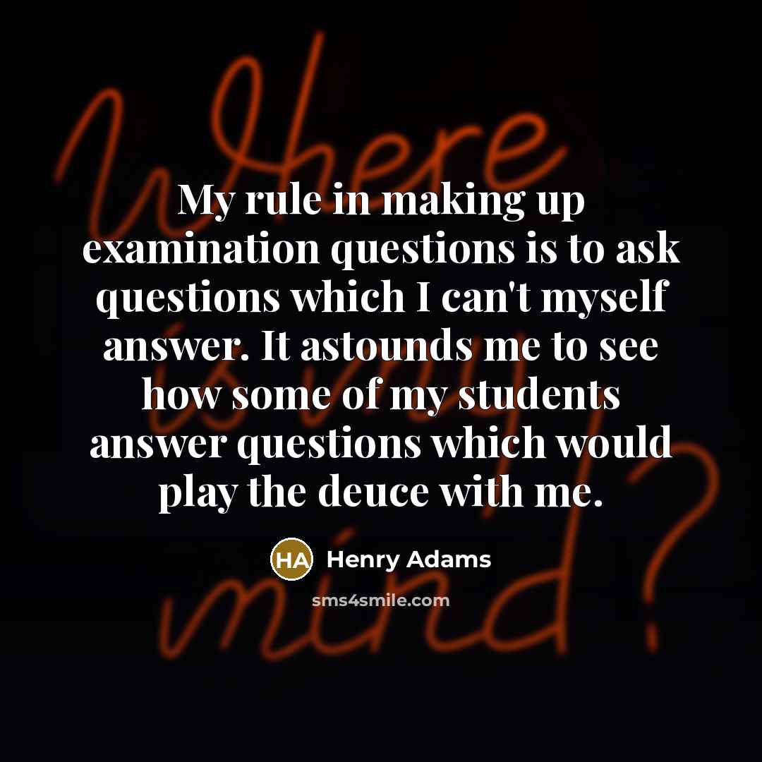 “My rule in making up examination questions is to ask…” quote by Henry Adams