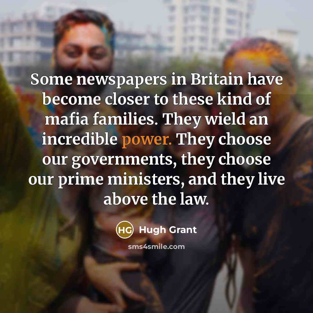 “Some newspapers in Britain have become closer to these kind…” quote by Hugh Grant