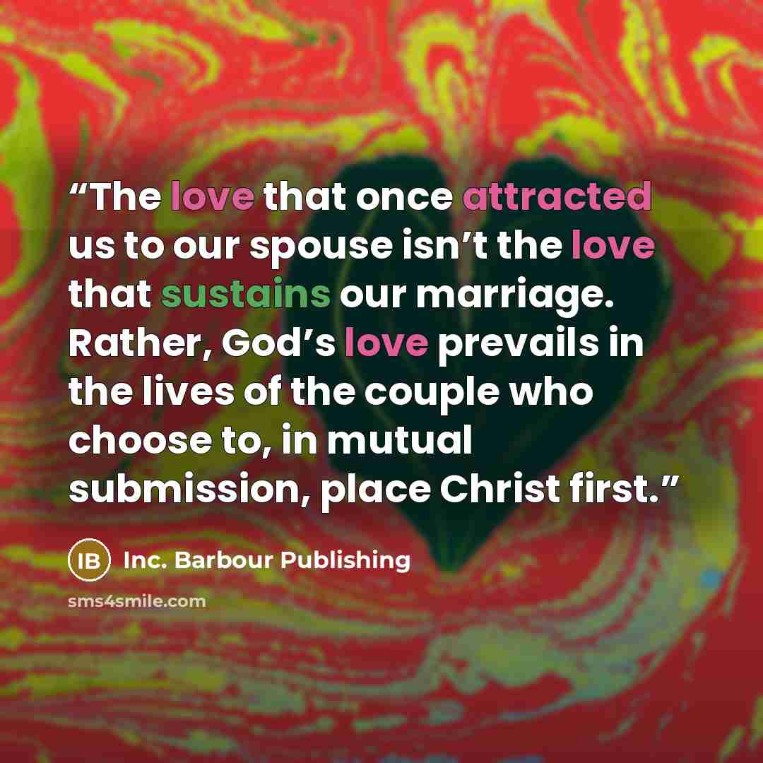 “The love that once attracted us to our spouse isn’t the love that sustains our marriage. Rather, God’s love prevails in the lives of the couple who choose to, in mutual submission, place Christ first.” quote by Inc. Barbour Publishing