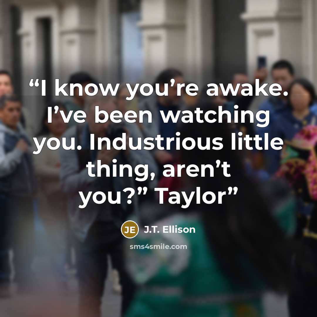 “I know you’re awake. I’ve been watching you. Industrious little thing, aren’t you?” Taylor” quote by J.T. Ellison