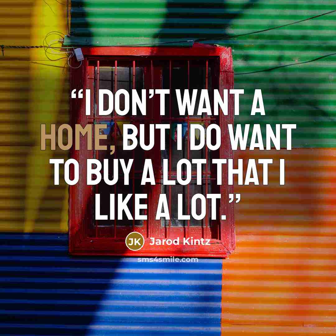 “I don’t want a home, but I do want to buy a lot that I like a lot.” quote by Jarod Kintz