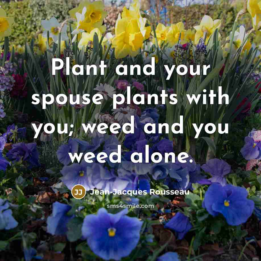 “Plant and your spouse plants with you; weed and you…” quote by Jean-Jacques Rousseau