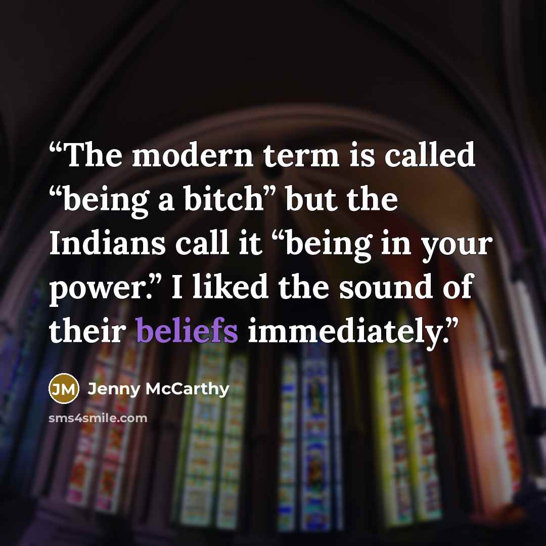 “The modern term is called “being a bitch” but the Indians call it “being in your power.” I liked the sound of their beliefs immediately.” quote by Jenny McCarthy