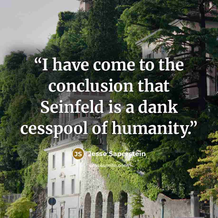 “I have come to the conclusion that Seinfeld is a dank cesspool of humanity.” quote by Jesse Saperstein