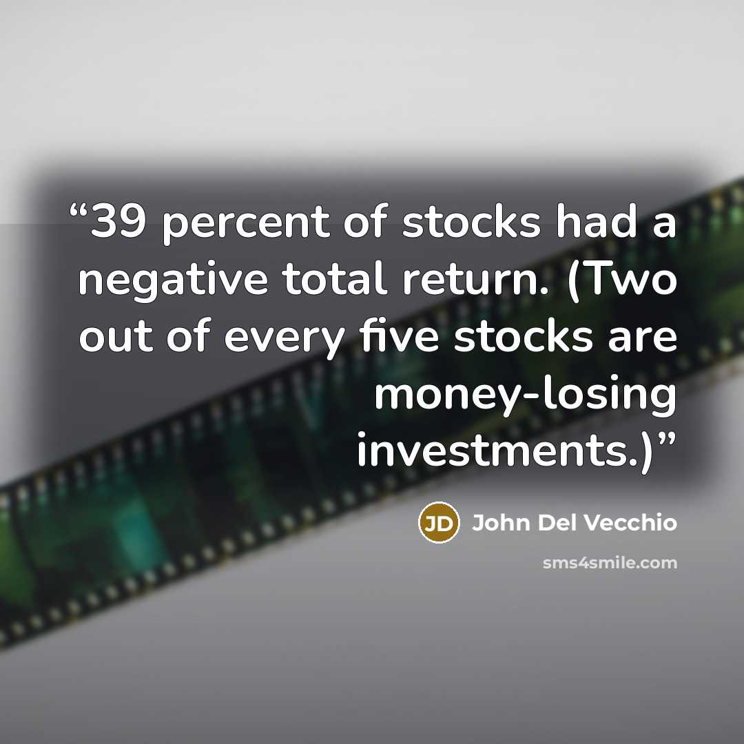 “39 percent of stocks had a negative total return. (Two out of every five stocks are money-losing investments.)” quote by John Del Vecchio